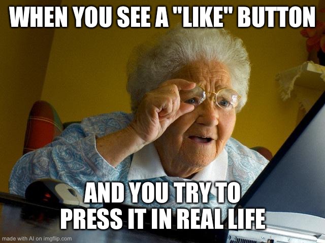 Grandma Finds The Internet | WHEN YOU SEE A "LIKE" BUTTON; AND YOU TRY TO PRESS IT IN REAL LIFE | image tagged in memes,grandma finds the internet | made w/ Imgflip meme maker