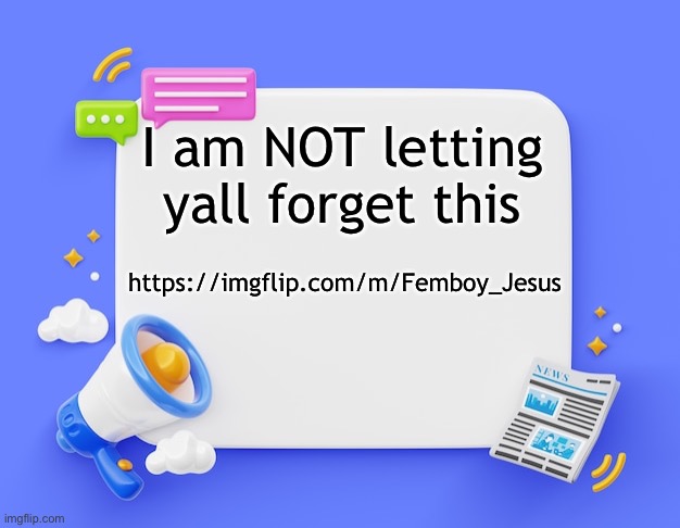 facebook ahh announcement template | I am NOT letting yall forget this; https://imgflip.com/m/Femboy_Jesus | image tagged in facebook ahh announcement template | made w/ Imgflip meme maker