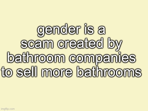 gender is a scam created by bathroom companies to sell more bathrooms | made w/ Imgflip meme maker