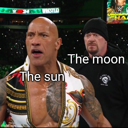 I was indoors the whole time when it was going on | The moon; The sun | image tagged in the rock and undertaker,wrestlemania 40,wrestlemania,the rock,the undertaker,solar eclipse 2024 | made w/ Imgflip meme maker