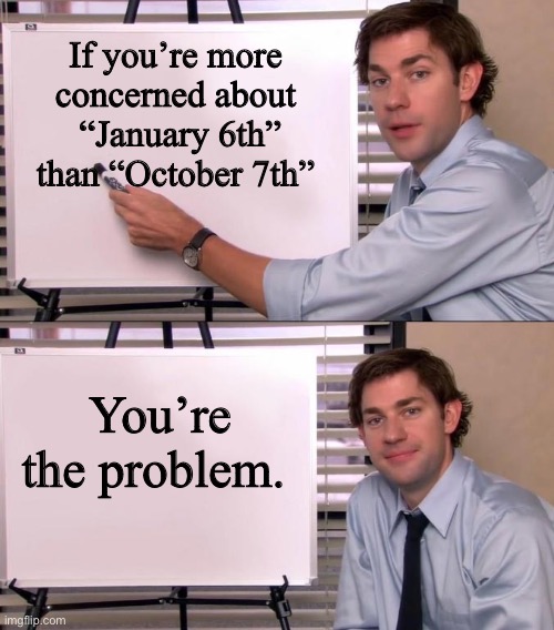 Jim Halpert Explains | If you’re more
concerned about
 “January 6th”
than “October 7th”; You’re
the problem. | image tagged in jim halpert explains | made w/ Imgflip meme maker