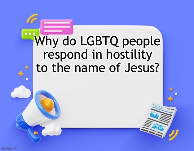 facebook ahh announcement template | Why do LGBTQ people respond in hostility to the name of Jesus? | image tagged in facebook ahh announcement template | made w/ Imgflip meme maker