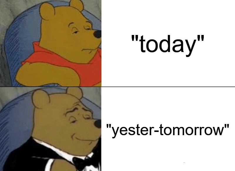 Yester-tomorrow it's already today | "today"; "yester-tomorrow" | image tagged in memes,tuxedo winnie the pooh | made w/ Imgflip meme maker