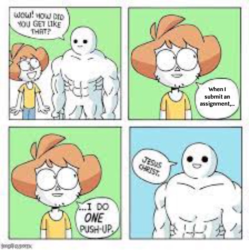 This is relatable. | When I submit an assignment,... | image tagged in every time i do one pushup | made w/ Imgflip meme maker
