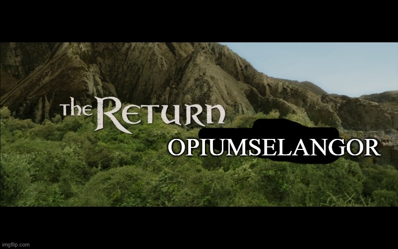 OPIUMSELANGOR | image tagged in the return | made w/ Imgflip meme maker