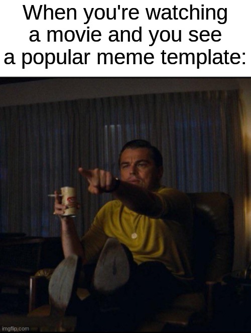 i spend too much time on here lol | When you're watching a movie and you see a popular meme template: | image tagged in leonardo dicaprio pointing,memes,funny,relatable | made w/ Imgflip meme maker