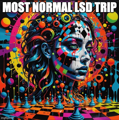 MOST NORMAL LSD TRIP | image tagged in lsd,trip,meme,trippy,psychonaut,funny | made w/ Imgflip meme maker