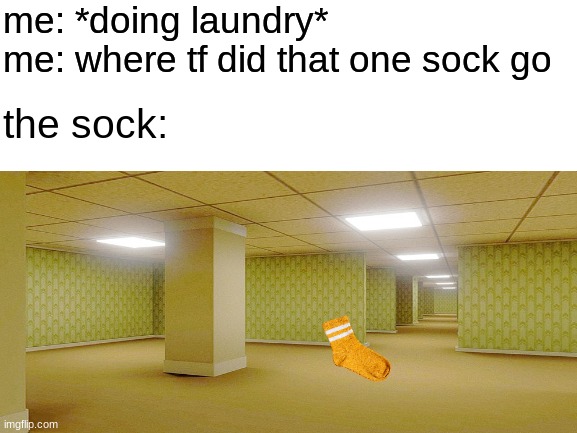 title | me: *doing laundry*
me: where tf did that one sock go; the sock: | image tagged in blank white template,the backrooms,socks,laundry,memes,funny memes | made w/ Imgflip meme maker