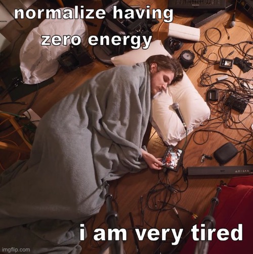 normalize having zero energy i am very tired | image tagged in normalize having zero energy i am very tired | made w/ Imgflip meme maker