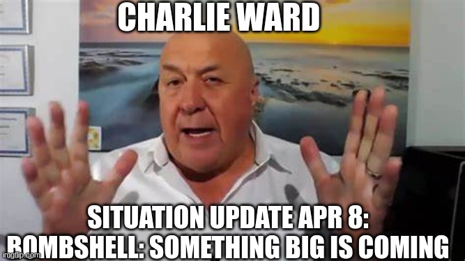 Charlie Ward: Situation Update Apr 8: Bombshell - Something Big Is Coming (Video) 