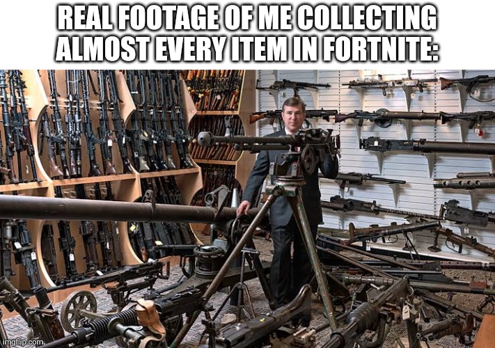 And I put at ma base | REAL FOOTAGE OF ME COLLECTING ALMOST EVERY ITEM IN FORTNITE: | image tagged in armed man | made w/ Imgflip meme maker