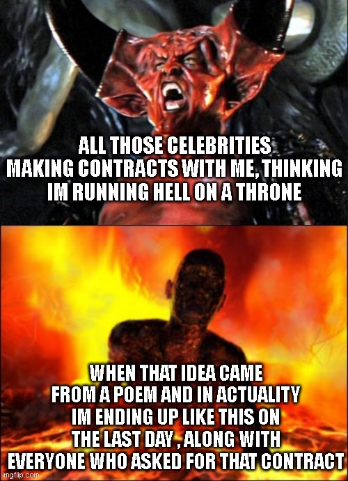 ALL THOSE CELEBRITIES MAKING CONTRACTS WITH ME, THINKING IM RUNNING HELL ON A THRONE; WHEN THAT IDEA CAME FROM A POEM AND IN ACTUALITY IM ENDING UP LIKE THIS ON THE LAST DAY , ALONG WITH EVERYONE WHO ASKED FOR THAT CONTRACT | image tagged in legend devil,burn in hell cop killer | made w/ Imgflip meme maker