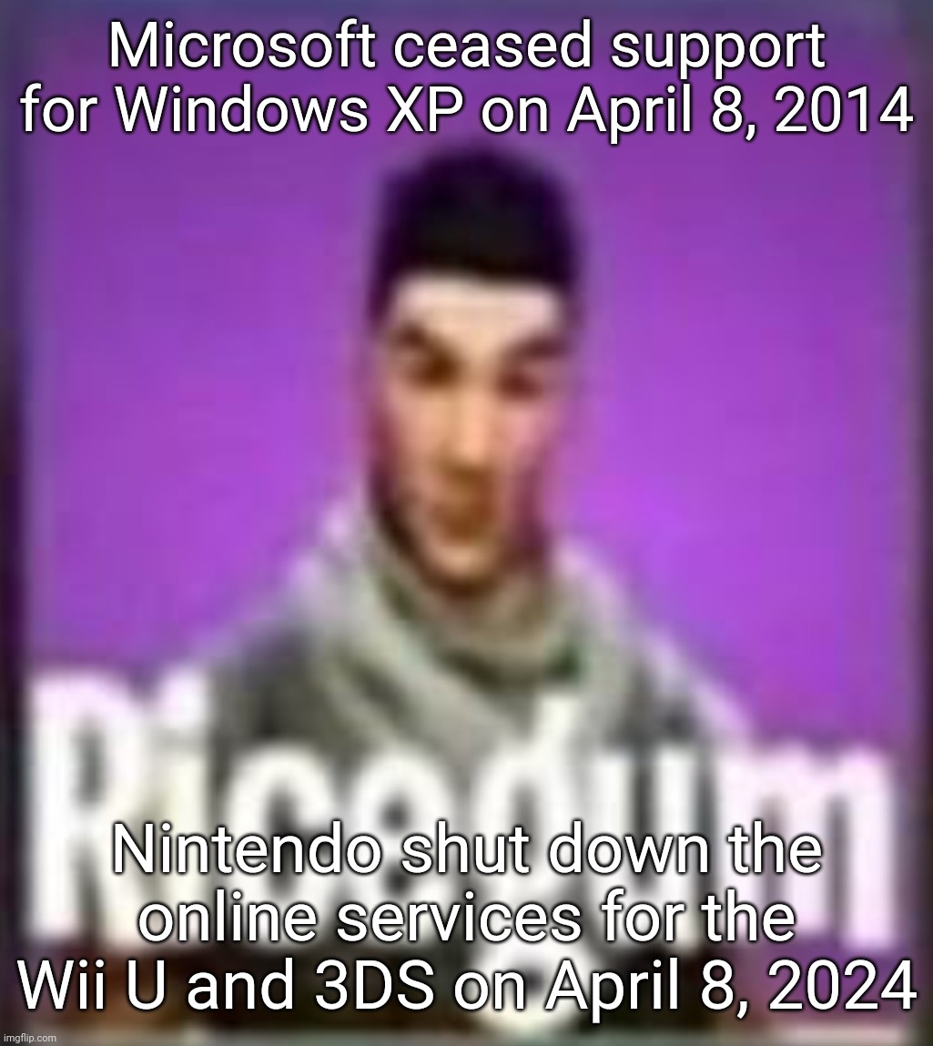 Interesting... | Microsoft ceased support for Windows XP on April 8, 2014; Nintendo shut down the online services for the Wii U and 3DS on April 8, 2024 | image tagged in ricegum | made w/ Imgflip meme maker