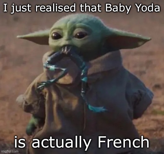 —OO— | I just realised that Baby Yoda; is actually French | image tagged in baby yoda,frog,french | made w/ Imgflip meme maker
