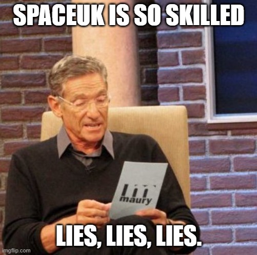 Maury Lie Detector | SPACEUK IS SO SKILLED; LIES, LIES, LIES. | image tagged in memes,maury lie detector | made w/ Imgflip meme maker
