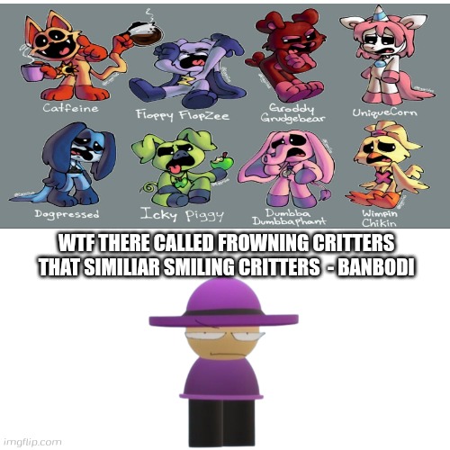 There called "Frowning Critters"(question in comments) | WTF THERE CALLED FROWNING CRITTERS THAT SIMILIAR SMILING CRITTERS  - BANBODI | image tagged in frowning critters,smiling critters,poppy playtime,banbodi,banbodi but mad,vs banbodi | made w/ Imgflip meme maker