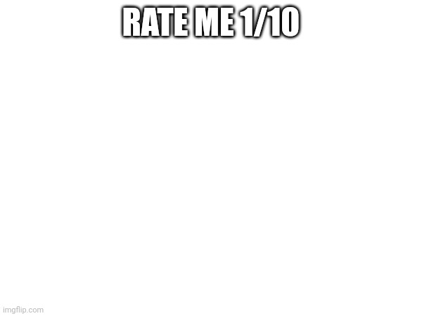 RATE ME 1/10 | made w/ Imgflip meme maker