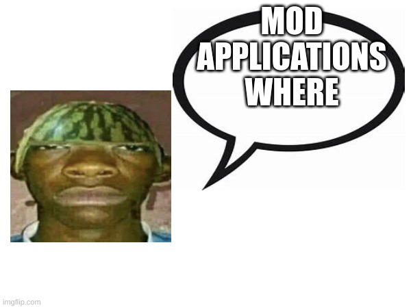(mod note: I'll make you mod if you join the war, I'll memechat to tell you all the stuff) | MOD APPLICATIONS WHERE | image tagged in watermelonmans important message | made w/ Imgflip meme maker