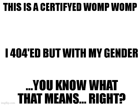 i dont know about you but i read the title first sometimes | THIS IS A CERTIFYED WOMP WOMP; I 404'ED BUT WITH MY GENDER; ...YOU KNOW WHAT THAT MEANS... RIGHT? | image tagged in it means that i lack a gender,making me agender,buh dum crash | made w/ Imgflip meme maker