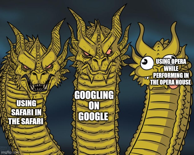 Three-headed Dragon | USING OPERA WHILE PERFORMING IN THE OPERA HOUSE; GOOGLING ON GOOGLE; USING SAFARI IN THE SAFARI | image tagged in three-headed dragon | made w/ Imgflip meme maker