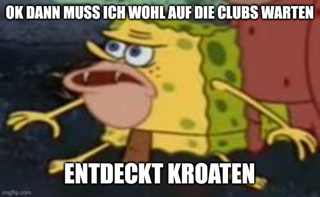 Spongegar Meme | OK DANN MUSS ICH WOHL AUF DIE CLUBS WARTEN; ENTDECKT KROATEN | image tagged in memes,spongegar | made w/ Imgflip meme maker