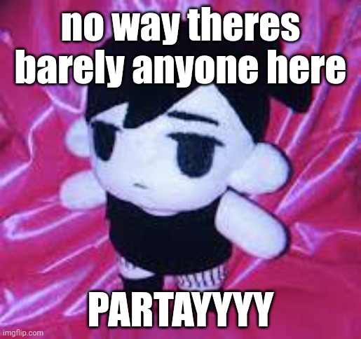 omor | no way theres barely anyone here; PARTAYYYY | image tagged in omor | made w/ Imgflip meme maker