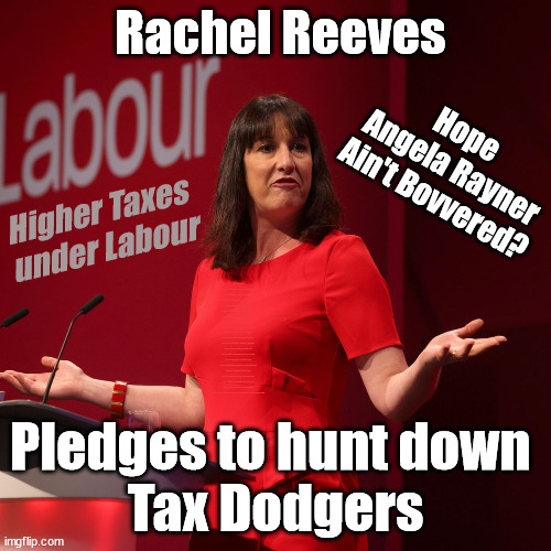 Higher Taxes under Labour? Rayner? | Rachel Reeves; Hope 
Angela Rayner
Ain't Bovvered? Higher Taxes under Labour; Risks of voting Labour; * EU Re entry? * Mass Immigration? * Build on Greenbelt? * Rayner as our PM? * Ulez 20 mph fines? * Higher taxes? * UK Flag change? * Muslim takeover? * End of Christianity? * Economic collapse? TRIPLE LOCK' Anneliese Dodds Rwanda plan Quid Pro Quo UK/EU Illegal Migrant Exchange deal; UK not taking its fair share, EU Exchange Deal = People Trafficking !!! Starmer to Betray Britain, #Burden Sharing #Quid Pro Quo #100,000; #Immigration #Starmerout #Labour #wearecorbyn #KeirStarmer #DianeAbbott #McDonnell #cultofcorbyn #labourisdead #labourracism #socialistsunday #nevervotelabour #socialistanyday #Antisemitism #Savile #SavileGate #Paedo #Worboys #GroomingGangs #Paedophile #IllegalImmigration #Immigrants #Invasion #Starmeriswrong #SirSoftie #SirSofty #Blair #Steroids (AKA Keith) Labour Slippery Starmer ABBOTT BACK; Union Jack Flag in election campaign material; Concerns raised by Black, Asian and Minority ethnic (BAME) group & activists; Capt U-Turn; Pledges to hunt down 
Tax Dodgers | image tagged in labour rachel reeves,labourisdead,stop boats rwanda,20 mph ulez khan,illegal immigration,rayner tax evasion | made w/ Imgflip meme maker