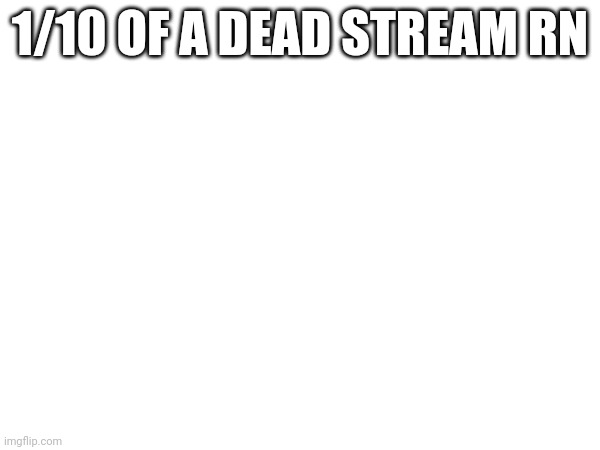 fr | 1/10 OF A DEAD STREAM RN | made w/ Imgflip meme maker