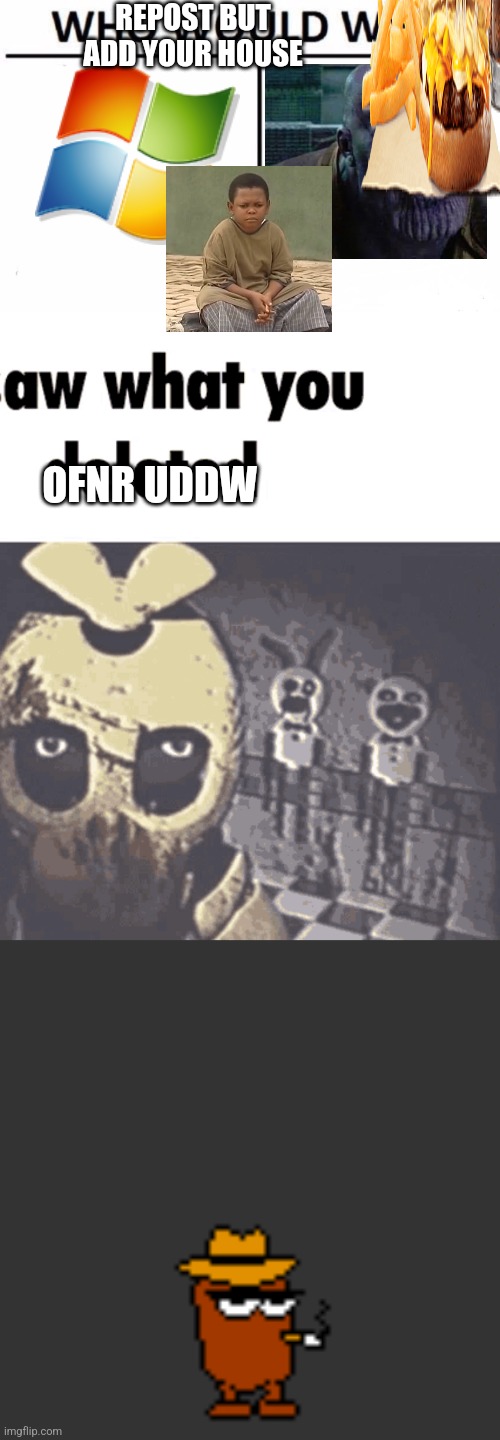REPOST BUT ADD YOUR HOUSE; OFNR UDDW | image tagged in memes,who would win,i saw what you deleted,fat blunt | made w/ Imgflip meme maker