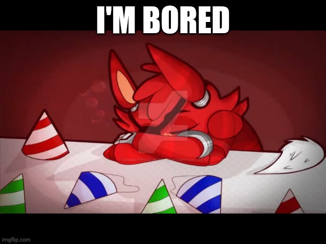 Sad foxy | I'M BORED | image tagged in sad foxy | made w/ Imgflip meme maker