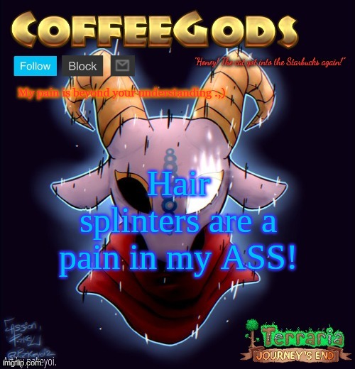 CoffeeGod's Announcement Template | My pain is beyond your understanding :,); Hair splinters are a pain in my ASS! | image tagged in coffeegod's announcement template | made w/ Imgflip meme maker
