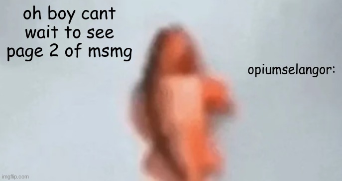 fish | oh boy cant wait to see page 2 of msmg; opiumselangor: | image tagged in fish | made w/ Imgflip meme maker