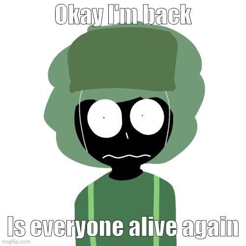 Ermmm....what the ben !! 2 | Okay I'm back; Is everyone alive again | image tagged in ermmm what the ben 2 | made w/ Imgflip meme maker