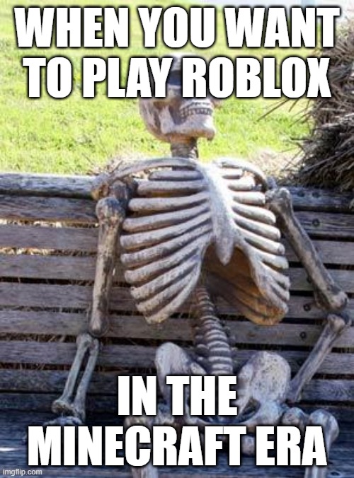 Points for Roblox vs Minecraft post? I need them. | WHEN YOU WANT TO PLAY ROBLOX; IN THE MINECRAFT ERA | image tagged in memes,waiting skeleton,roblox,minecraft,fortnite challenge,mathematics | made w/ Imgflip meme maker