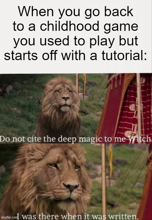 I played this game before. I know what I'm doing. | When you go back to a childhood game you used to play but starts off with a tutorial: | image tagged in relatable,relatable memes,childhood,nostalgia | made w/ Imgflip meme maker