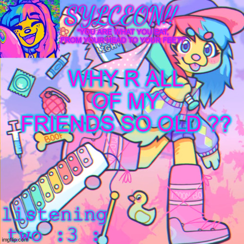 THIS IS SYLCEON SPEAKJIN AND UR LISTENIN 2 4LUNG!! | WHY R ALL OF MY FRIENDS SO OLD ?? | image tagged in this is sylceon speakjin and ur listenin 2 4lung | made w/ Imgflip meme maker