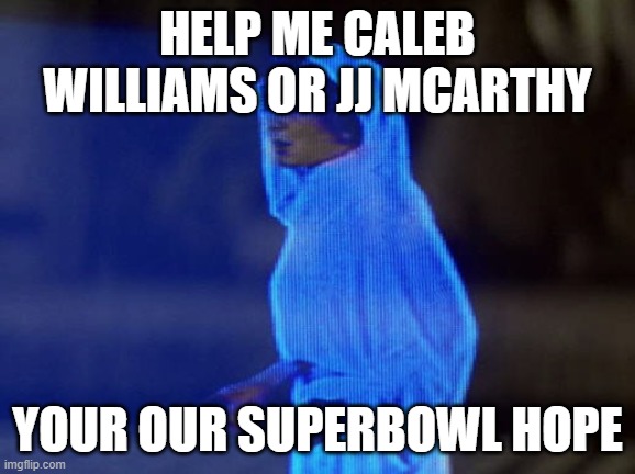 Help Me Obi-Wan, You're our only hope. | HELP ME CALEB WILLIAMS OR JJ MCARTHY YOUR OUR SUPERBOWL HOPE | image tagged in help me obi-wan you're our only hope | made w/ Imgflip meme maker