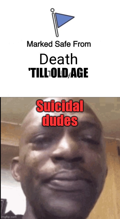 Death; 'TILL OLD AGE; Suicidal dudes | image tagged in memes,marked safe from,crying black dude | made w/ Imgflip meme maker