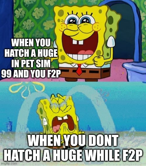 this happens | WHEN YOU HATCH A HUGE IN PET SIM 99 AND YOU F2P; WHEN YOU DONT HATCH A HUGE WHILE F2P | image tagged in spongebob happy and sad | made w/ Imgflip meme maker