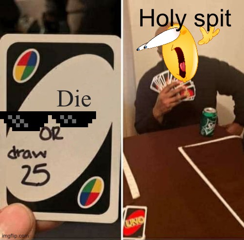 Holy | Holy spit; Die | image tagged in memes,uno draw 25 cards | made w/ Imgflip meme maker