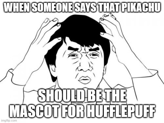 Care to guess why? | WHEN SOMEONE SAYS THAT PIKACHU; SHOULD BE THE MASCOT FOR HUFFLEPUFF | image tagged in memes,jackie chan wtf,pikachu,pokemon,hufflepuff,not a true story | made w/ Imgflip meme maker