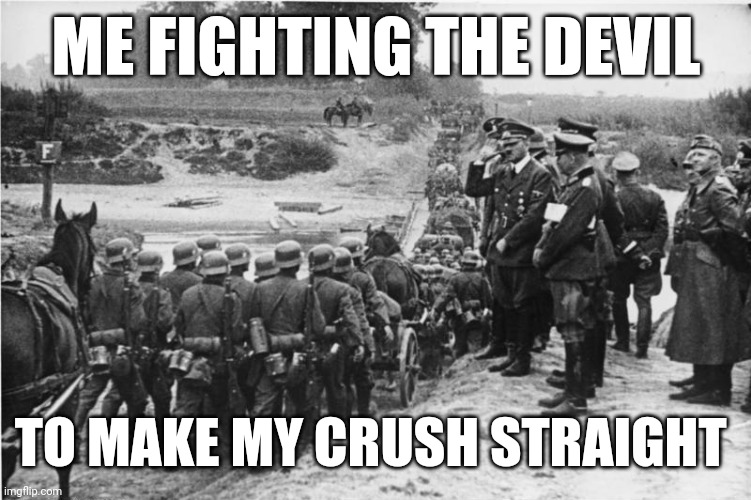 Blitzkrieg  | ME FIGHTING THE DEVIL; TO MAKE MY CRUSH STRAIGHT | image tagged in blitzkrieg | made w/ Imgflip meme maker