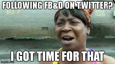 Ain't Nobody Got Time For That Meme | FOLLOWING FB&D ON TWITTER? I GOT TIME FOR THAT | image tagged in memes,aint nobody got time for that | made w/ Imgflip meme maker