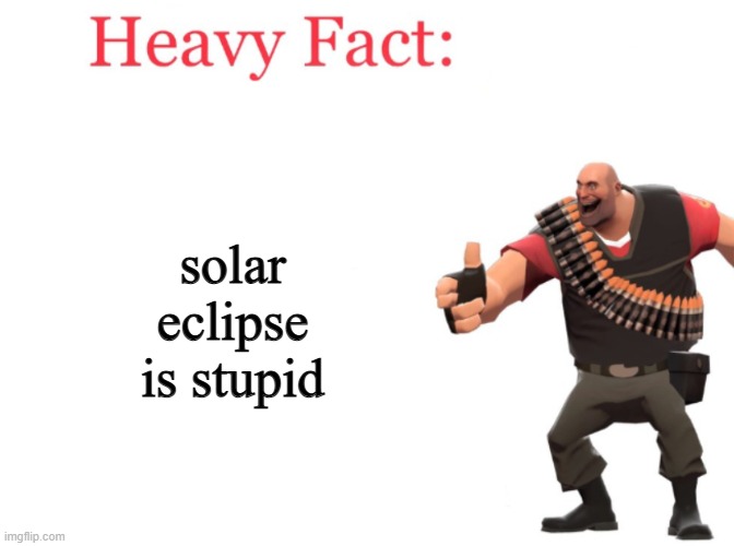 even heavy thinks the solar eclipse is stupid | solar eclipse is stupid | image tagged in heavy fact,solar eclipse,tf2 heavy | made w/ Imgflip meme maker