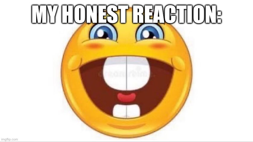 Smiling buck tooth emoji | MY HONEST REACTION: | image tagged in smiling buck tooth emoji | made w/ Imgflip meme maker