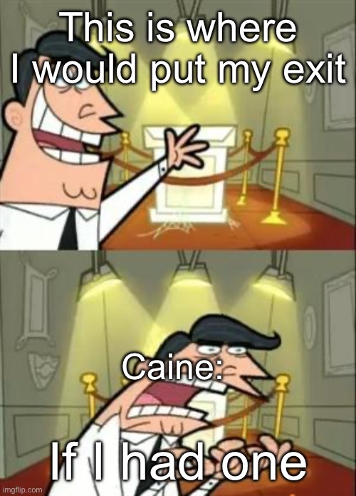 Still no exit yet | This is where I would put my exit; Caine:; If I had one | image tagged in memes,this is where i'd put my trophy if i had one | made w/ Imgflip meme maker