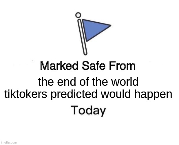 Marked Safe From Meme | the end of the world tiktokers predicted would happen | image tagged in memes,marked safe from | made w/ Imgflip meme maker