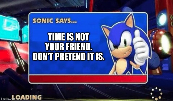 Time is never your ally | TIME IS NOT YOUR FRIEND. DON'T PRETEND IT IS. | image tagged in sonic says,time | made w/ Imgflip meme maker