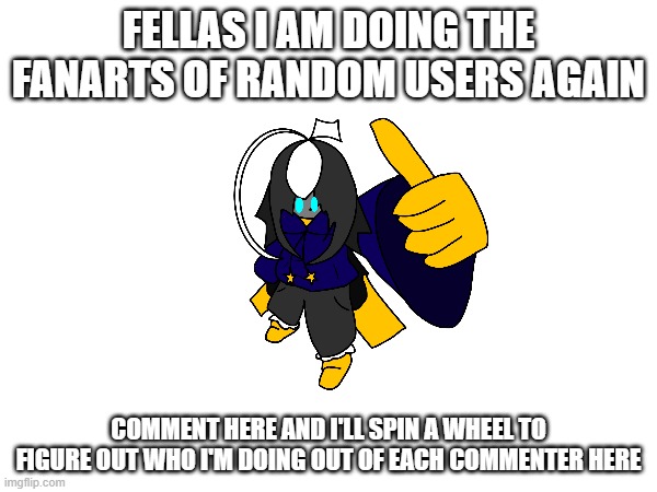 the autism is nigh | FELLAS I AM DOING THE FANARTS OF RANDOM USERS AGAIN; COMMENT HERE AND I'LL SPIN A WHEEL TO FIGURE OUT WHO I'M DOING OUT OF EACH COMMENTER HERE | image tagged in e | made w/ Imgflip meme maker