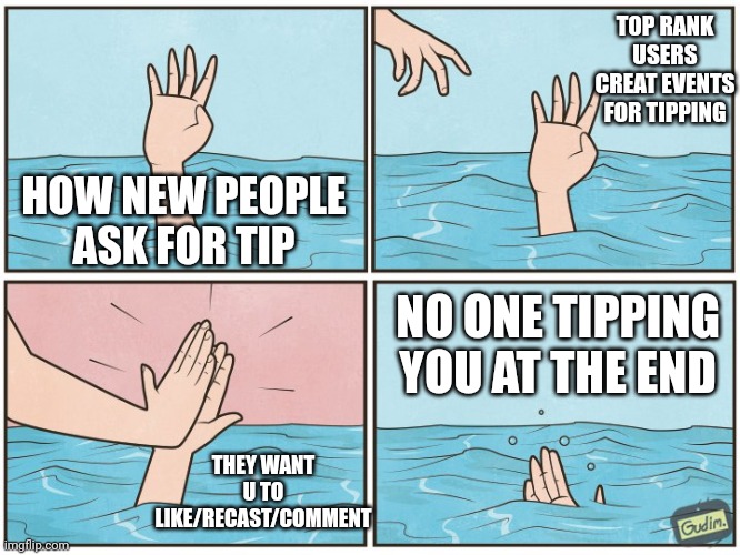 OG helps | TOP RANK USERS CREAT EVENTS FOR TIPPING; HOW NEW PEOPLE ASK FOR TIP; NO ONE TIPPING YOU AT THE END; THEY WANT U TO LIKE/RECAST/COMMENT | image tagged in high five drown | made w/ Imgflip meme maker
